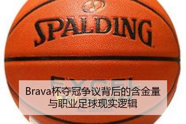Brava杯夺冠争议背后的含金量与职业足球现实逻辑